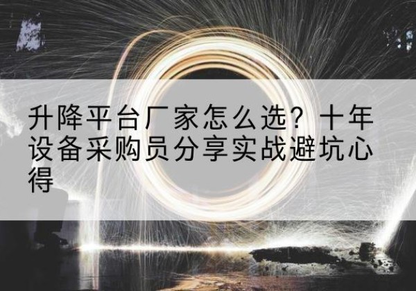 坪山升降平台厂家-怎么选？十年设备采购员分享实战避坑心得