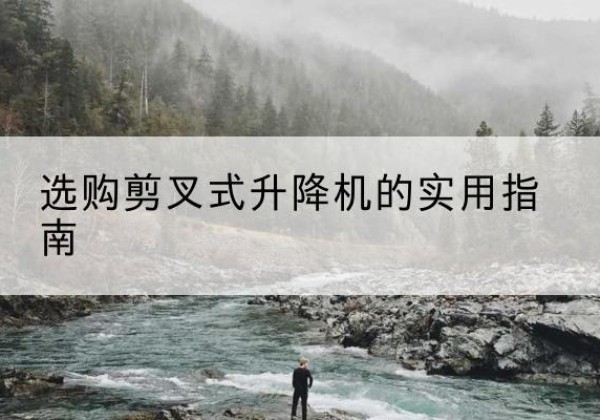 坪山剪叉式升降机怎么选-选购剪叉式升降机的实用指南