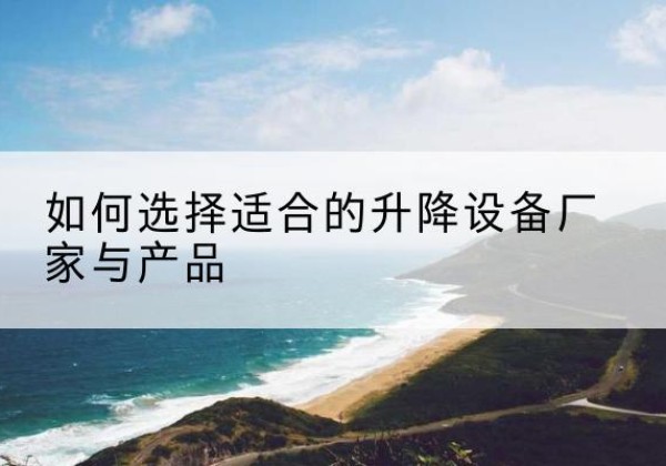 坪山电动升降平台厂家-如何选择适合的升降设备厂家与产品