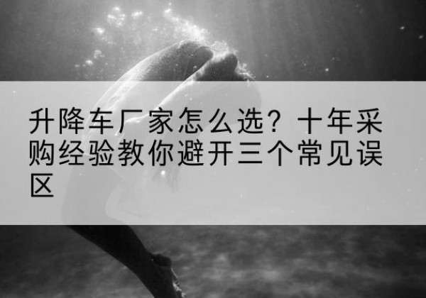 坪山升降车厂家-怎么选？十年采购经验教你避开三个常见误区